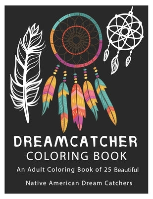 Dreamcatcher Coloring Book: An Adult Coloring Book of 25 Beautiful Native American Dream Catchers by Designs, Dream Catcher
