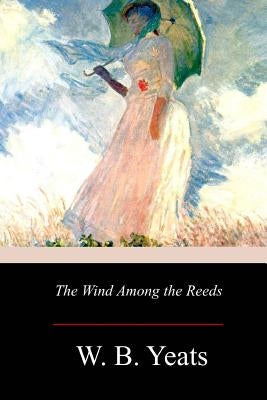 The Wind Among the Reeds by Yeats, W. B.