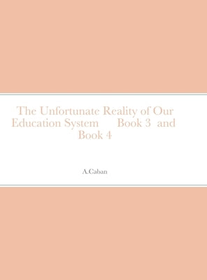 The Unfortunate Reality of Our Education System Book 3 and Book 4 by Caban, A.