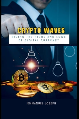 Crypto Waves: Riding the Highs and Lows of Digital Currency by Joseph, Emmanuel