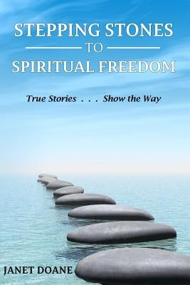 Stepping Stones to Spiritual Freedom: True Stories . . . Show the Way by Doane, Janet