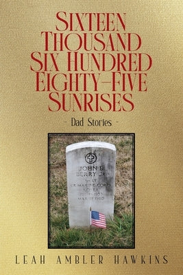 Sixteen Thousand Six Hundred Eighty-Five Sunrises: Dad Stories by Hawkins, Leah Ambler