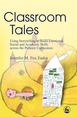 Classroom Tales: Using Storytelling to Build Emotional, Social and Academic Skills Across the Primary Curriculum by Fox Eades, Jennifer M.