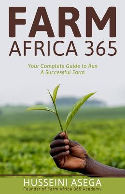 Farm Africa 365: Your Complete Guide to Run A Successful Farm. by Asega, Husseini