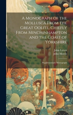 A Monograph of the Mollusca From the Great Oolite, Chiefly From Minchinhampton and the Coast of Yorkshire: Supplementary Monograph by Morris, John