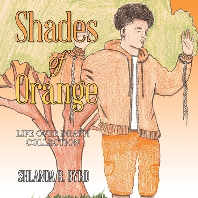 Shades of Orange: Life over Death Collection by Byrd, Shlanda R.