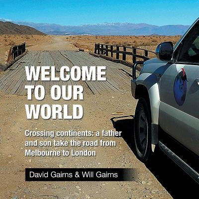 Welcome to Our World: Crossing Continents: a father and son take the road from Melbourne to London by Gairns, David