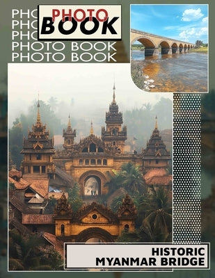 Historic Myanmar Bridge Photo Book: Explore Stunning Snapshots of Iconic Structures in Myanmar's Rich History with 40 Captivating Images by Tyler, Brendon