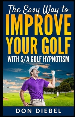 The Easy Way to Improve Your Golf with S/A Golf Hypnotism by Diebel, Don