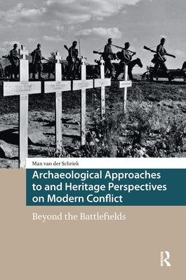 Archaeological Approaches to and Heritage Perspectives on Modern Conflict: Beyond the Battlefields by Schriek, Max Van Der