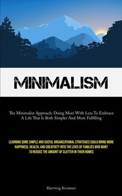 Minimalism: The Minimalist Approach: Doing More With Less To Embrace A Life That Is Both Simpler And More Fulfilling (Learning Som by Kremser, Hartwig