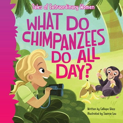 What Do Chimpanzees Do All Day?: Tales of Extraordinary Women by Glass, Calliope