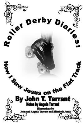 Roller Derby Diaries: How I Saw Jesus on the Flat Track by Tarrant, John T.