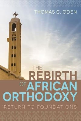 The Rebirth of African Orthodoxy: Return to Foundations by Oden, Thomas C.