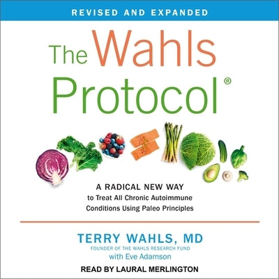 The Wahls Protocol: A Radical New Way to Treat All Chronic Autoimmune Conditions Using Paleo Principles, Revised Edition by Wahls, Terry, MD
