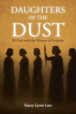 Daughters of the Dust: 30 Days with the Women of Scripture by Lutz, Stacey Lynne