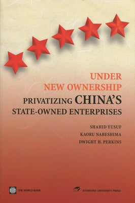Under New Ownership: Privatizing Chinaas State-Owned Enterprises by Yusuf, Shahid