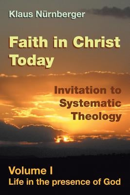 Faith in Christ Today Invitation to Systematic Theology: Volume I Life in the presence of God by Nurnberger, Klaus