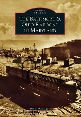 The Baltimore & Ohio Railroad in Maryland by Shackelford, David