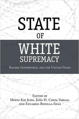 State of White Supremacy: Racism, Governance, and the United States by Jung, Moon-Kie