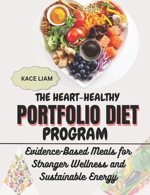 The Heart-Healthy Portfolio Diet Program: Evidence-Based Meals for Stronger Wellness and Sustainable Energy by Liam, Kace