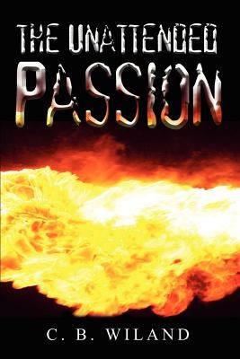 The Unattended Passion by Wiland, C. B.