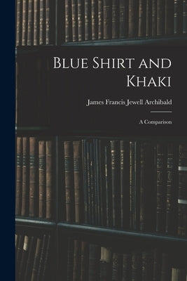 Blue Shirt and Khaki: A Comparison by Francis Jewell Archibald, James