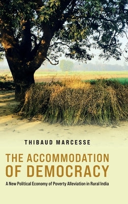 The Accommodation of Democracy: A New Political Economy of Poverty Alleviation in Rural India by Marcesse, Thibauld
