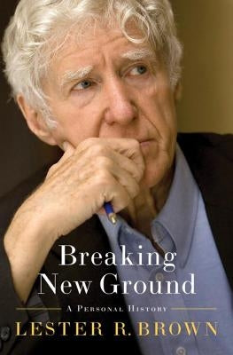 Breaking New Ground: A Personal History by Brown, Lester R.