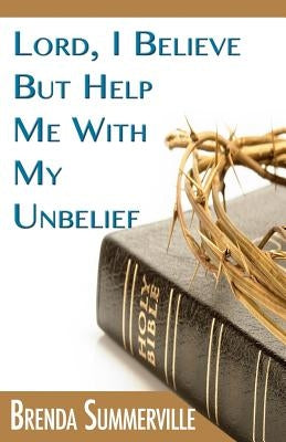 Lord I Believe, But Help Me With My Unbelief by Summerville, Brenda
