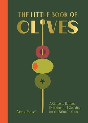 The Little Book of Olives: A Guide to Cooking, Eating, and Drinking for the Brine-Inclined by Hezel, Anna
