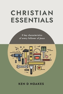 Christian Essentials: 9 key characteristics of every follower of Jesus by Noakes, Ken D.