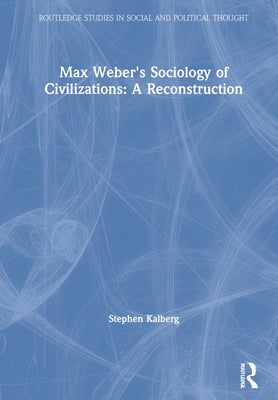 Max Weber's Sociology of Civilizations: A Reconstruction by Kalberg, Stephen
