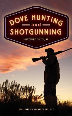 Dove Hunting and Shotgunning by Smith Jr, Hurtford