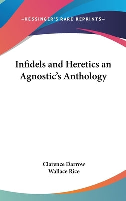 Infidels and Heretics an Agnostic's Anthology by Darrow, Clarence