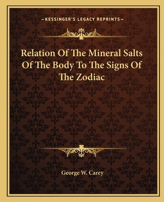 Relation of the Mineral Salts of the Body to the Signs of the Zodiac by Carey, George W.