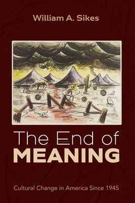 The End of Meaning: Cultural Change in America Since 1945 by Sikes, William A.