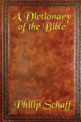 A Dictionary of the Bible by Schaff, Philip