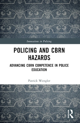 Policing and CBRN Hazards: Advancing CBRN Competence in Police Education by Wengler, Patrick