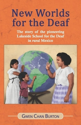 New Worlds for the Deaf: The story of the pioneering Lakeside School for the Deaf in rural Mexico by Burton, Gwen Chan