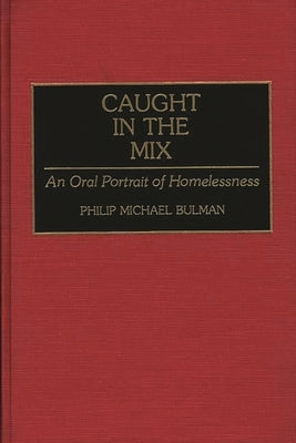 Caught in the Mix: An Oral Portrait of Homelessness by Bulman, Philip M.