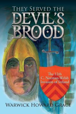 They Served the Devil's Brood: The 12th C. Norman-Welsh Invasion of Ireland by Grace, Warwick Howard