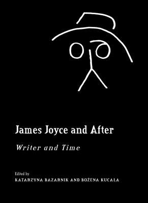 James Joyce and After: Writer and Time by Bazarnik, Katarzyna