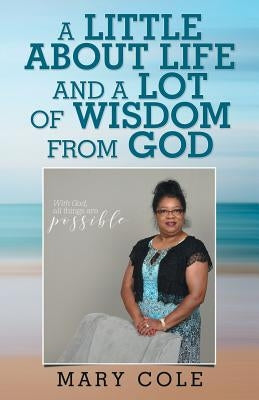 A Little About Life and a Lot of Wisdom from God by Cole, Mary