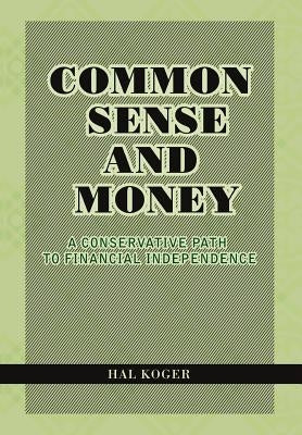 Common Sense and Money: A Conservative Path to Financial Independence by Koger, Hal