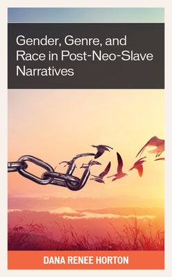 Gender, Genre, and Race in Post-Neo-Slave Narratives by Horton, Dana Renee
