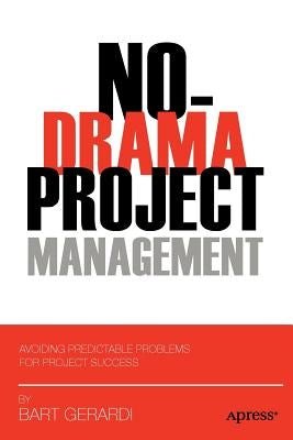 No-Drama Project Management: Avoiding Predictable Problems for Project Success by Gerardi, Bart