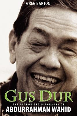 Gus Dur: The Authorized Biography of Abdurrahman Wahid by Barton, Greg