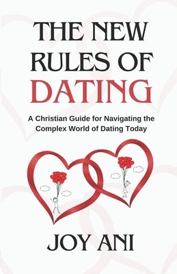 The New Rules of Dating: A Christian Guide for Navigating the Complex World of Dating Today by Ani, Joy