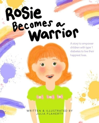 Rosie Becomes a Warrior: A Story to Empower Children with Type 1 Diabetes to Live Their Happiest Lives by Flaherty, Julia